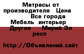 Матрасы от производителя › Цена ­ 6 850 - Все города Мебель, интерьер » Другое   . Марий Эл респ.